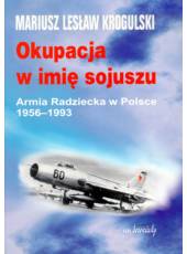 Okupacja w imię sojuszu; Armia Radziecka w Polsce 1956-1993 (tom II)